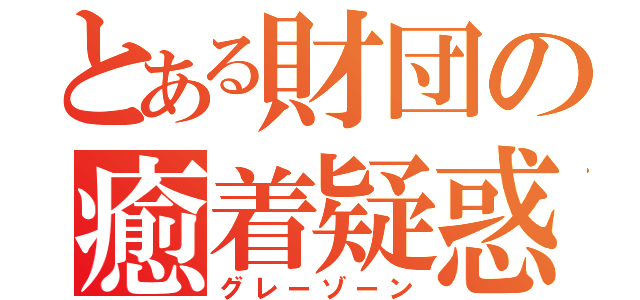 とある財団の癒着疑惑（グレーゾーン）