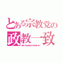 とある宗教党の政教一致（政教一体な違法政治で日本を乗っ取り）