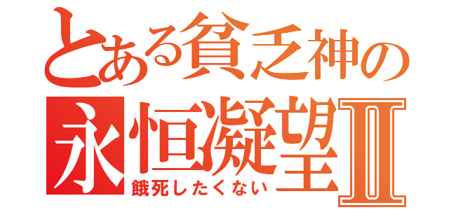 とある貧乏神の永恒凝望Ⅱ（餓死したくない）