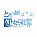 とある雄ゴリラの処女強奪（ヴァージンレイプ）