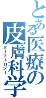 とある医療の皮膚科学Ⅱ（ダーマトロジー）