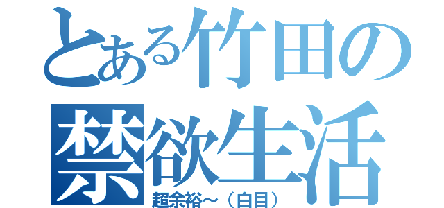 とある竹田の禁欲生活（超余裕～（白目））