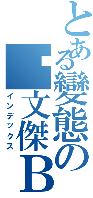 とある變態の冼文傑ＢＢＧ（インデックス）