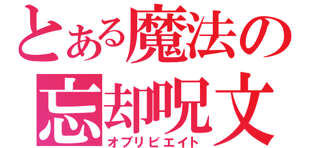 とある魔法の忘却呪文（オブリビエイト）