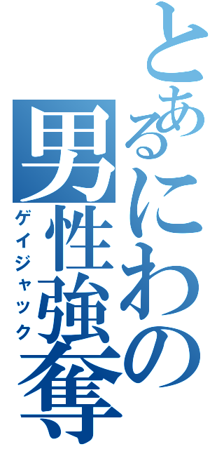 とあるにわの男性強奪（ゲイジャック）