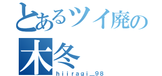 とあるツイ廃の木冬（ｈｉｉｒａｇｉ＿９８）