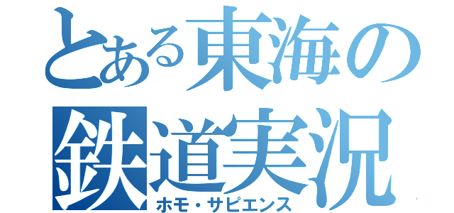 とある東海の鉄道実況者（ホモ・サピエンス）