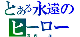 とある永遠のヒーロー（宮内 洋）