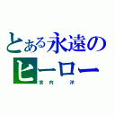 とある永遠のヒーロー（宮内 洋）