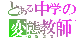 とある中学の変態教師（桑野健治）