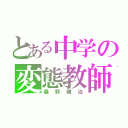 とある中学の変態教師（桑野健治）