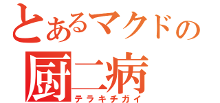 とあるマクドの厨二病（テラキチガイ）