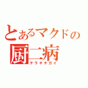 とあるマクドの厨二病（テラキチガイ）