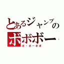 とあるジャンプのボボボー（ボ・ボーボボ）