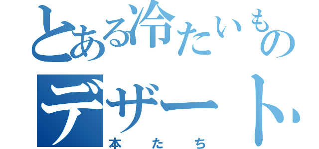 とある冷たいもののデザート（本たち）