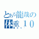 とある龍哉の体重１００キロ（痩せろ〜）