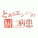 とあるエンジュの厨二病患者（スパイラルファング）