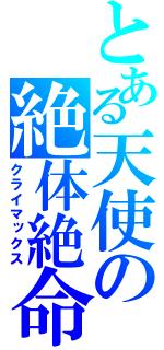 とある天使の絶体絶命（クライマックス）