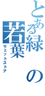 とある緑の若葉（サミットストア）