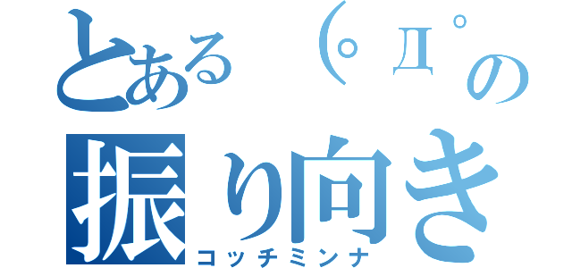 とある（゜Д゜）の振り向き（コッチミンナ）