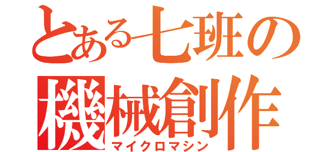 とある七班の機械創作（マイクロマシン）