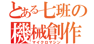 とある七班の機械創作（マイクロマシン）