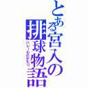 とある宮入の排球物語（バレーものがたり）