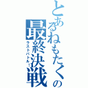 とあるねもたくの最終決戦（ラストバトル！）