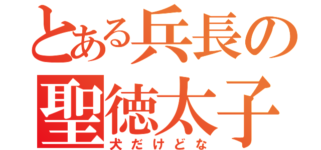 とある兵長の聖徳太子（犬だけどな）