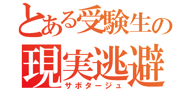 とある受験生の現実逃避（サボタージュ）