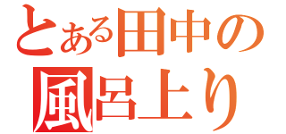 とある田中の風呂上り（）