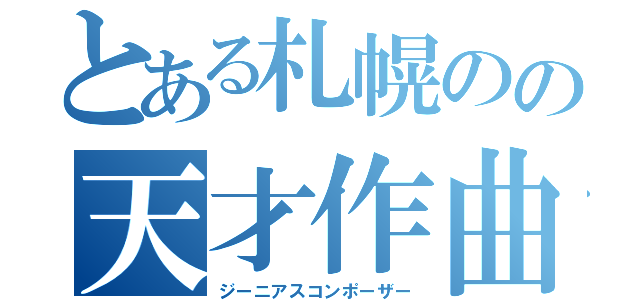 とある札幌のの天才作曲家（ジーニアスコンポーザー）