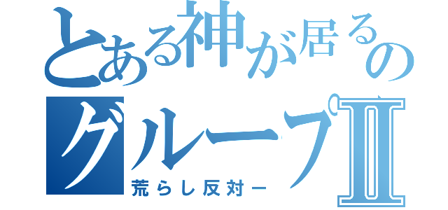 とある神が居るのグループⅡ（荒らし反対ー）