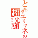 とあるエリマネの超光頭（ハゲピカリーン）