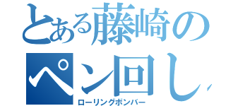 とある藤崎のペン回し（ローリングボンバー）