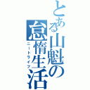 とある山魁の怠惰生活（ニートライフ）