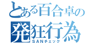 とある百合卓の発狂行為（ＳＡＮチェック）