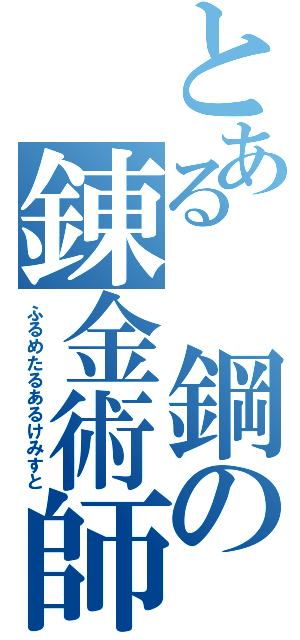 とある 鋼の錬金術師（ふるめたるあるけみすと）