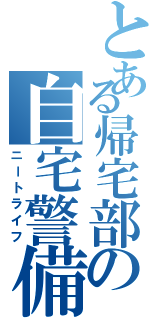 とある帰宅部の自宅警備（ニートライフ）