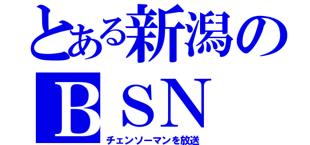 とある新潟のＢＳＮ（チェンソーマンを放送）