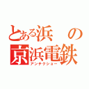 とある浜の京浜電鉄（アンチクショー）