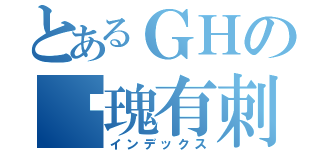 とあるＧＨの玫瑰有刺（インデックス）