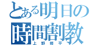 とある明日の時間割教えて欲しい（上野修平）