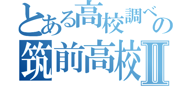 とある高校調べの筑前高校調べⅡ（）