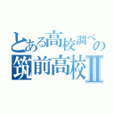 とある高校調べの筑前高校調べⅡ（）