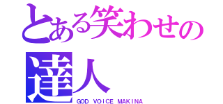 とある笑わせの達人（ＧＯＤ ＶＯｉＣＥ ＭＡＫＩＮＡ）