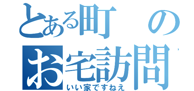 とある町のお宅訪問（いい家ですねえ）