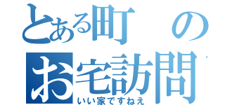 とある町のお宅訪問（いい家ですねえ）