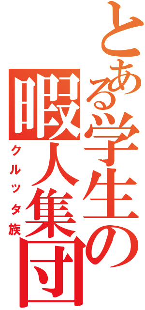 とある学生の暇人集団（クルッタ族）