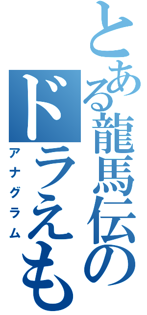 とある龍馬伝のドラえもん（アナグラム）